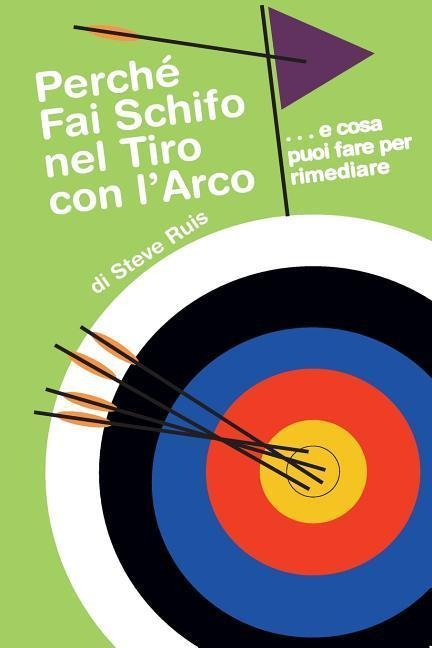 Perche Fai Schifo Nel Tiro Con l'Arco . . . E Cosa Puoi Fare Per Rimediare - Steve Ruis