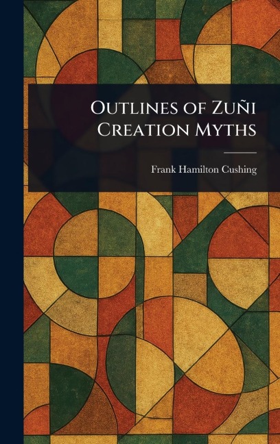Outlines of Zuñi Creation Myths - Frank Hamilton Cushing