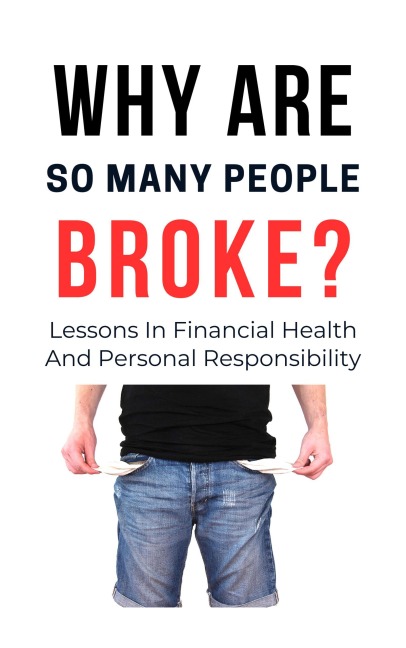 Why Are So Many People Broke? : Lessons in Financial Health and Personal Responsibility - Franc Arthur