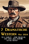 7 Dramatische Western Mai 2024 - Alfred Bekker, Pete Hackett, John Frederick, Jack Raymond, Zane Grey