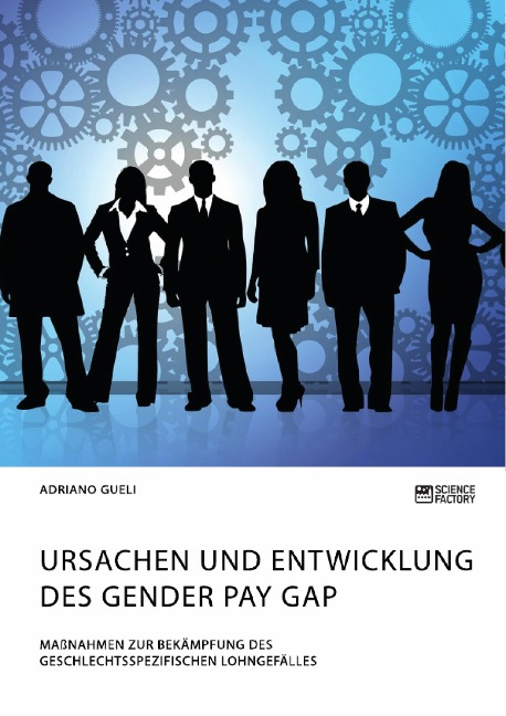 Ursachen und Entwicklung des Gender Pay Gap. Maßnahmen zur Bekämpfung des geschlechtsspezifischen Lohngefälles - Adriano Gueli
