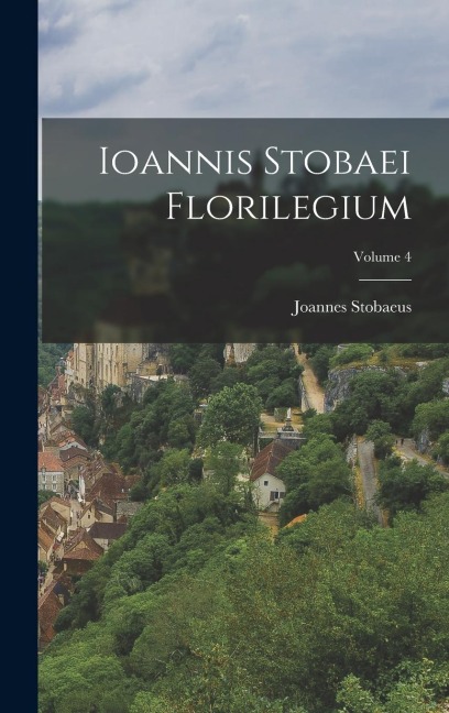 Ioannis Stobaei Florilegium; Volume 4 - Joannes Stobaeus