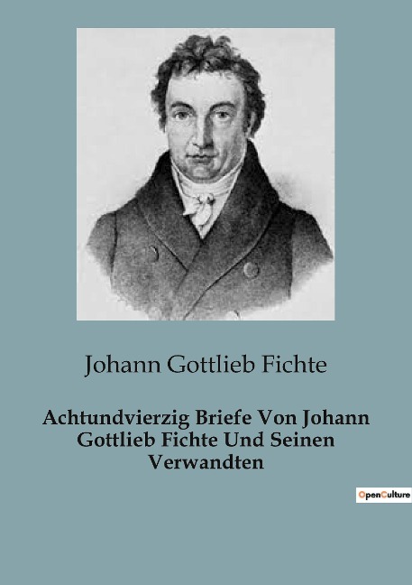 Achtundvierzig Briefe Von Johann Gottlieb Fichte Und Seinen Verwandten - Johann Gottlieb Fichte