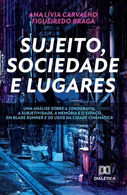 Sujeito, sociedade e lugares. Uma análise sobre a cenografia, a subjetividade, a memória e o espaço em Blade Runner e os usos da cidade cinemática - Ana Lívia Carvalho Figueiredo Braga