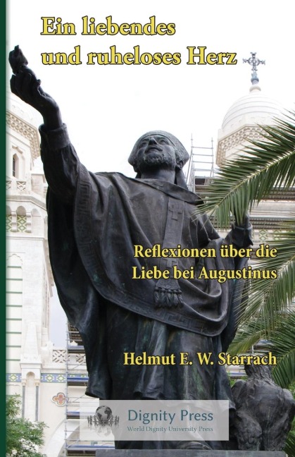 Ein liebendes und ruheloses Herz - Reflexionen über die Liebe bei Augustinus - Helmut E. W. Starrach