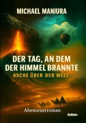 Cover-Bild zum Titel 'Der Tag, an dem der Himmel brannte - Asche über der Welt - Abenteuerroman' von 'Michael Maniura'