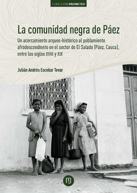 La comunidad negra de Páez: un acercamiento arqueo-histórico al poblamiento afrodescendiente en el sector de El Salado (Páez, Cauca), entre los siglos XVIII y XIX - Julián Andrés Escobar Tovar