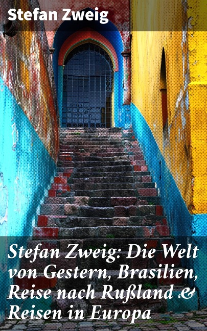 Stefan Zweig: Die Welt von Gestern, Brasilien, Reise nach Rußland & Reisen in Europa - Stefan Zweig