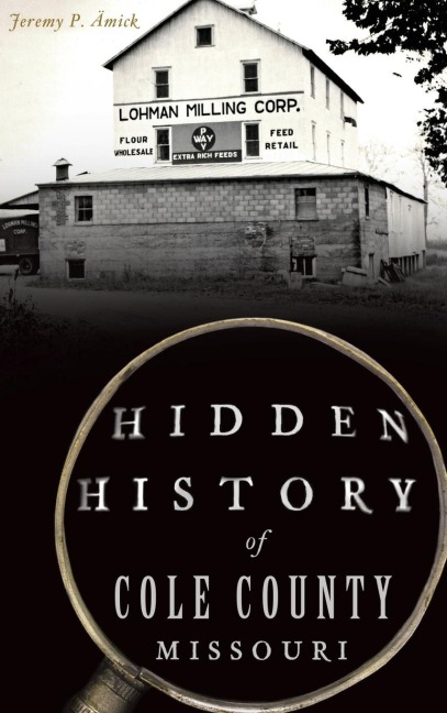 Hidden History of Cole County, Missouri - Jeremy P Ämick