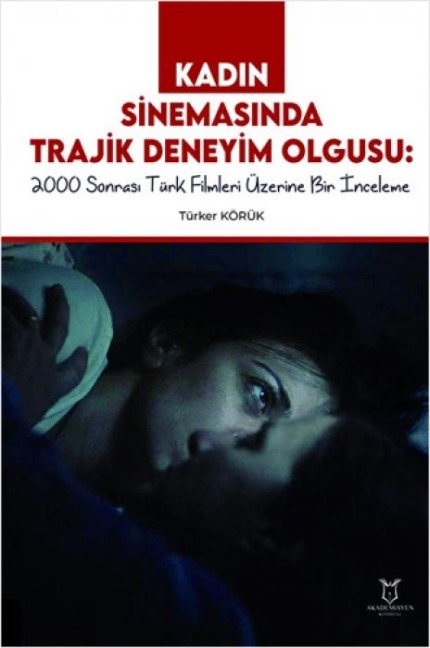 Kadin Sinemasinda Trajik Deneyim Olgusu 2000 Sonrasi Türk Filmleri Üzerine Bir Inceleme - Türker Körük