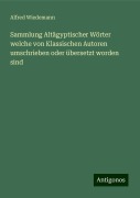Sammlung Altägyptischer Wörter welche von Klassischen Autoren umschrieben oder übersetzt worden sind - Alfred Wiedemann