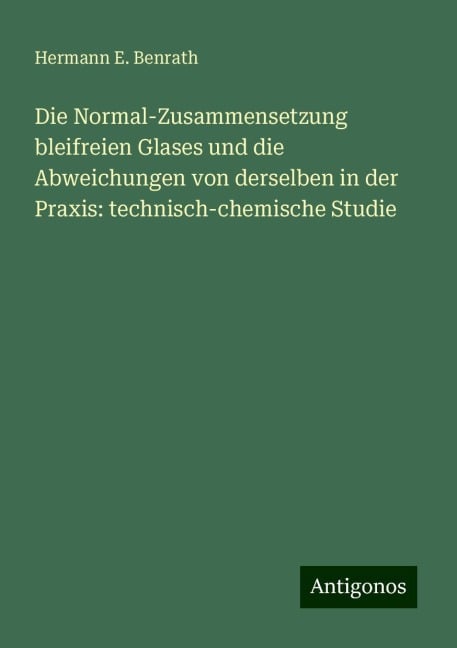 Die Normal-Zusammensetzung bleifreien Glases und die Abweichungen von derselben in der Praxis: technisch-chemische Studie - Hermann E. Benrath