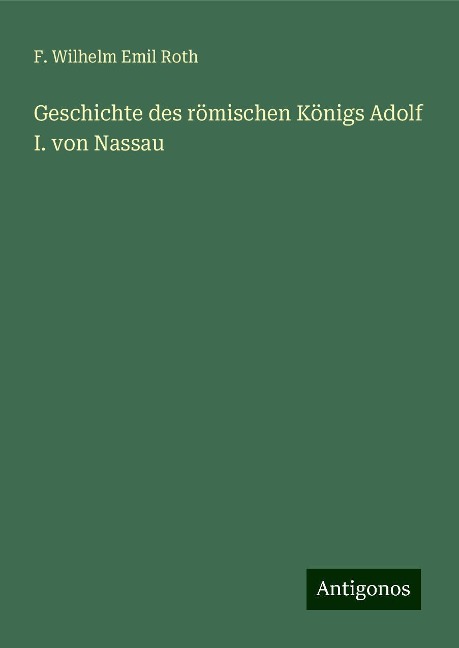 Geschichte des römischen Königs Adolf I. von Nassau - F. Wilhelm Emil Roth