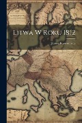 Litwa w roku 1812 - Janusz Iwaszkiewicz