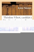 Cover-Bild zum Titel 'Théodore Vibert, Candidat À l'Académie Française. Notice Sur Sa Vie Et Sur Ses Oeuvres' von 'Arsène Thévenot'