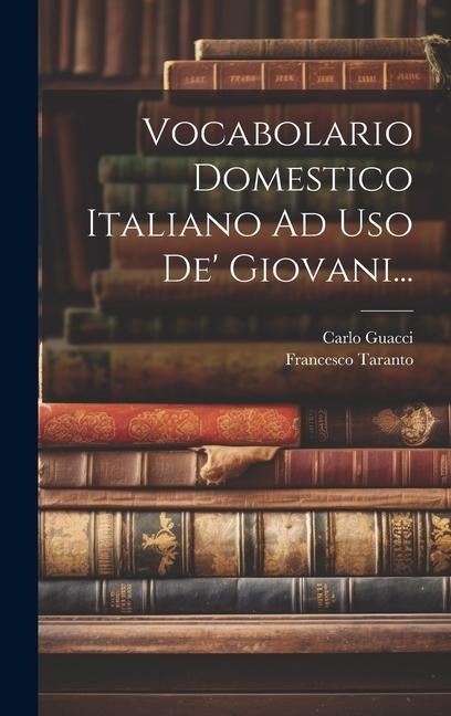 Vocabolario Domestico Italiano Ad Uso De' Giovani... - Francesco Taranto, Carlo Guacci