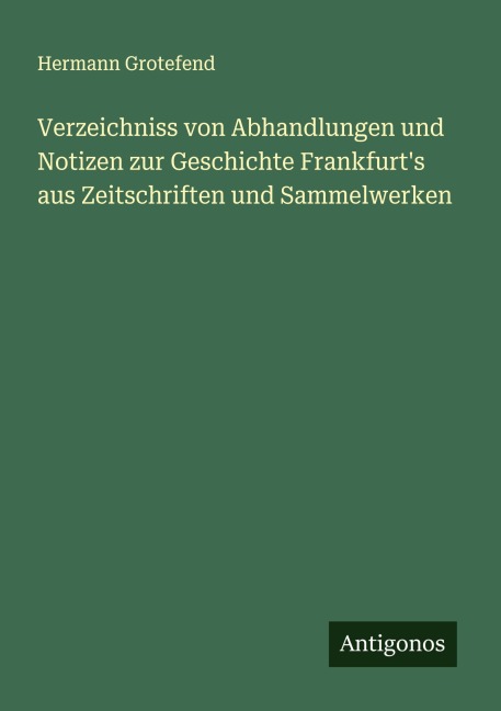 Verzeichniss von Abhandlungen und Notizen zur Geschichte Frankfurt's aus Zeitschriften und Sammelwerken - Hermann Grotefend