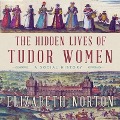 The Hidden Lives of Tudor Women Lib/E: A Social History - Elizabeth Norton