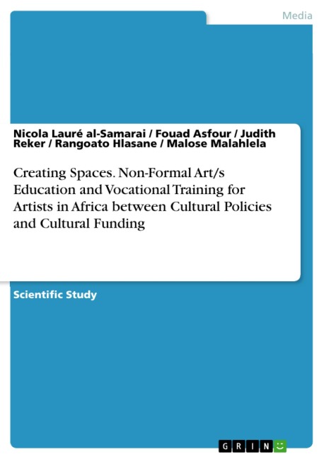 Creating Spaces. Non-Formal Art/s Education and Vocational Training for Artists in Africa between Cultural Policies and Cultural Funding - Nicola Lauré Al-Samarai, Fouad Asfour, Judith Reker, Rangoato Hlasane, Malose Malahlela