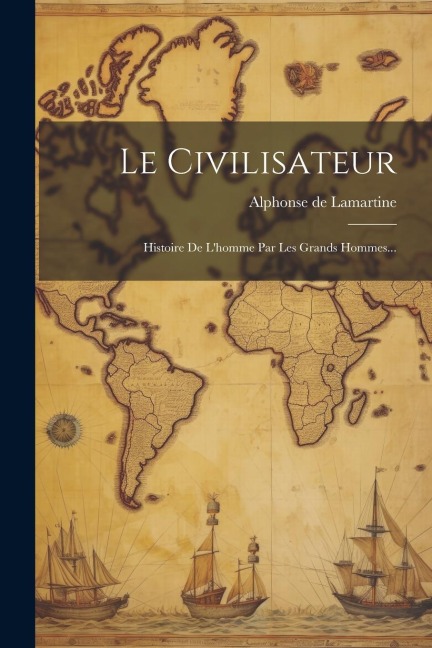 Le Civilisateur: Histoire De L'homme Par Les Grands Hommes... - Alphonse De Lamartine
