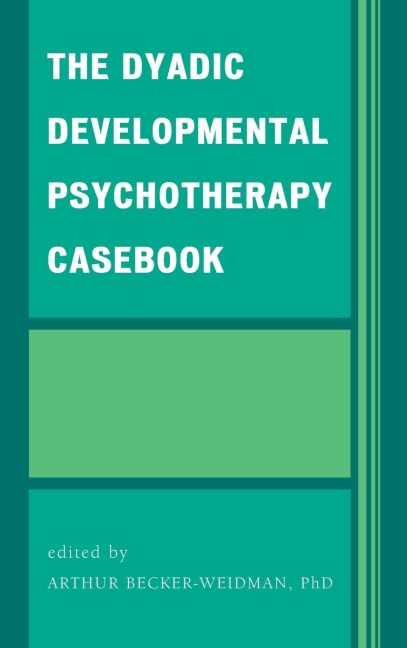 Dyadic Developmental Psychotherapy Casebook - Arthur Becker-Weidman