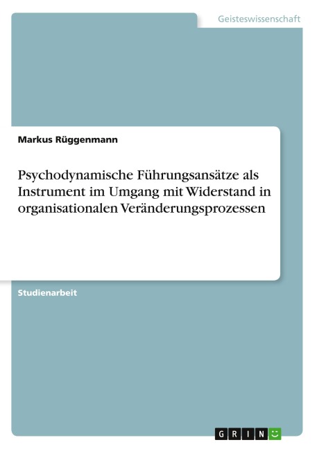 Psychodynamische Führungsansätze als Instrument im Umgang mit Widerstand in organisationalen Veränderungsprozessen - Markus Rüggenmann