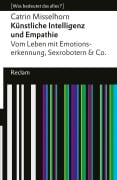 Künstliche Intelligenz und Empathie. Vom Leben mit Emotionserkennung, Sexrobotern & Co - Catrin Misselhorn