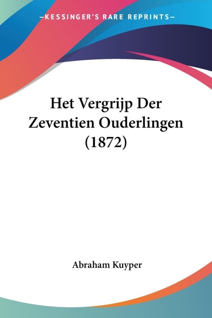 Het Vergrijp Der Zeventien Ouderlingen (1872) - Abraham Kuyper