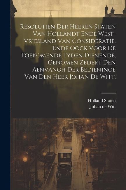 Resolutien der heeren Staten van Hollandt ende West-Vriesland van consideratie, ende oock voor de toekomende tyden dienende, genomen zedert den aenvan - Holland Staten, Johan De Witt