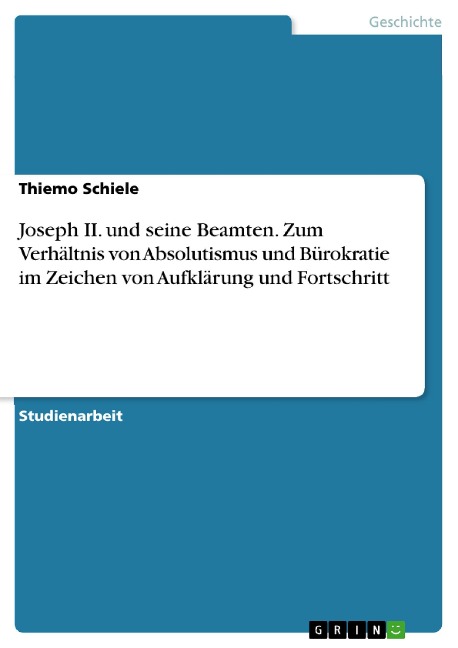 Joseph II. und seine Beamten. Zum Verhältnis von Absolutismus und Bürokratie im Zeichen von Aufklärung und Fortschritt - Thiemo Schiele