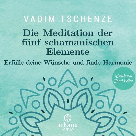 Die Meditation der fünf schamanischen Elemente - Vadim Tschenze, Dani Felber