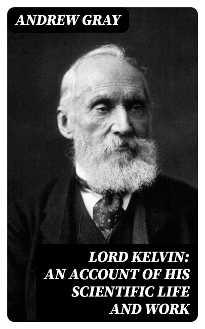 Lord Kelvin: An account of his scientific life and work - Andrew Gray
