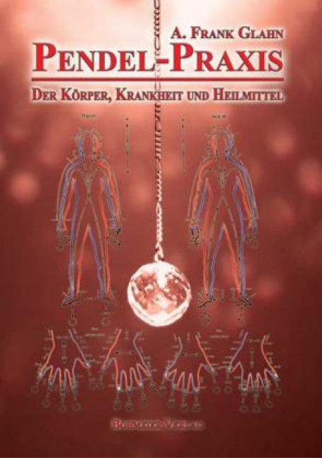 Pendel-Praxis - Der Körper, Krankheit und Heilmittel - A. Frank Glahn