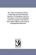 Cover-Bild zum Titel 'Key-Notes of American Liberty; Comprising the Most Important Speeches, Proclamations, and Acts of Congress, From the Foundation of the Government to t' von 'None'