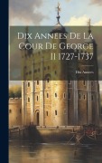 Cover-Bild zum Titel 'Dix Annees De La Cour De George II 1727-1737' von 'Dix Annees'