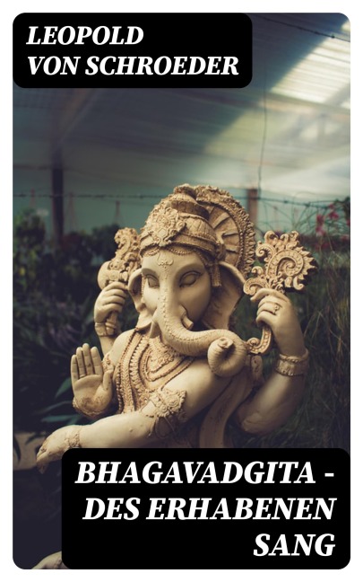 Bhagavadgita - Des Erhabenen Sang - Leopold Von Schroeder