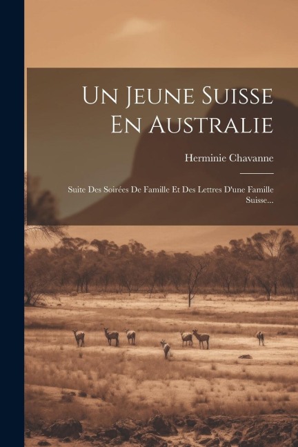 Un Jeune Suisse En Australie: Suite Des Soirées De Famille Et Des Lettres D'une Famille Suisse... - Herminie Chavanne