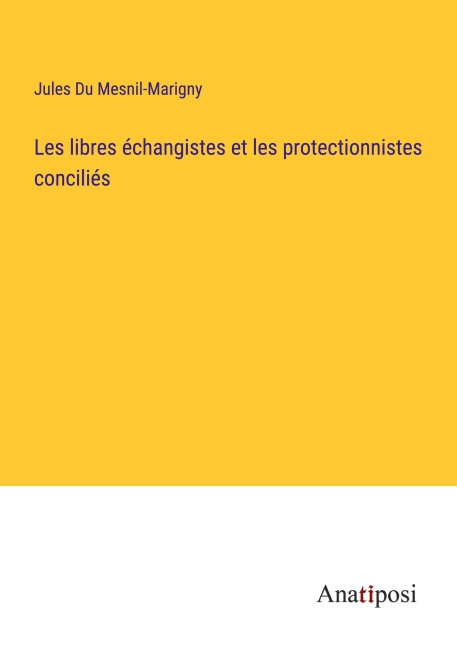 Les libres échangistes et les protectionnistes conciliés - Jules Du Mesnil-Marigny