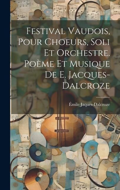 Festival vaudois, pour choeurs, soli et orchestre. Poème et musique de E. Jacques-Dalcroze - Émile Jaques-Dalcroze