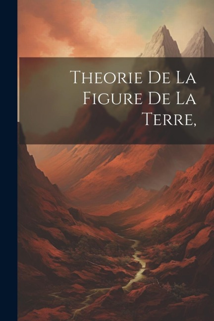 Theorie de la Figure de la Terre, - Anonymous
