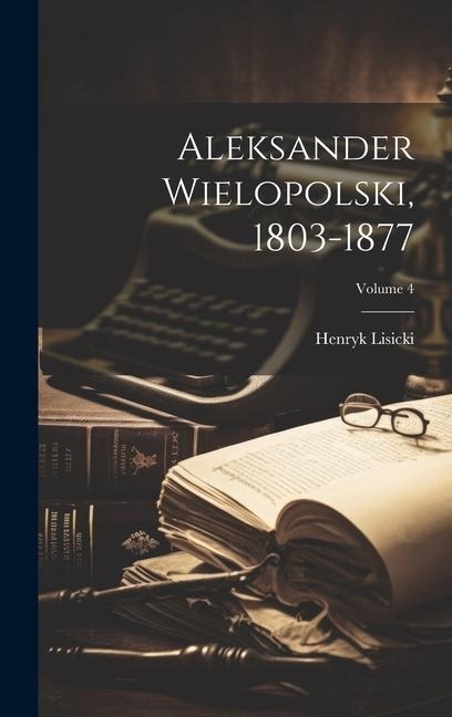 Aleksander Wielopolski, 1803-1877; Volume 4 - Henryk Lisicki