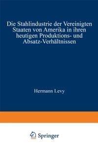Die Stahlindustrie der Vereinigten Staaten von Amerika in ihren heutigen Produktions- und Absatz-Verhältnissen - Hermann Levy