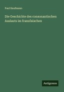 Cover-Bild zum Titel 'Die Geschichte des consonantischen Auslauts im französischen' von 'Paul Kaufmann'