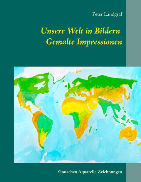 Unsere Welt in Bildern Gemalte Impressionen - Peter Landgraf