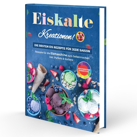 Eiskalte Kreationen: Die besten Eis Rezepte für jede Saison - Rezepte für die Eismaschine zum Selbermachen | Inkl. Parfaits & Sorbets - Rene Seidel