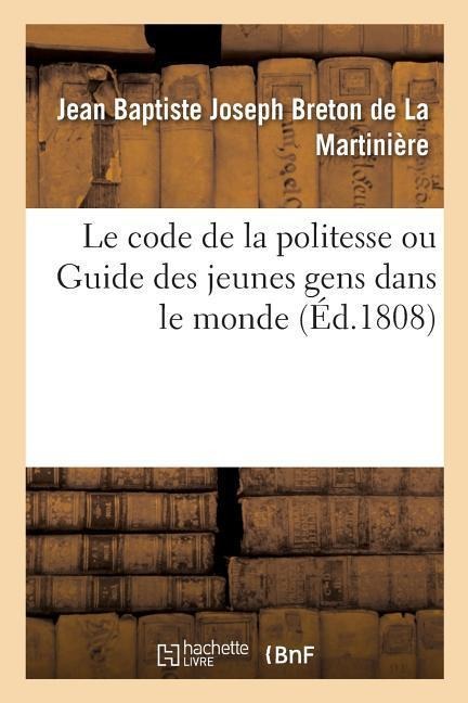 Le Code de la Politesse Ou Guide Des Jeunes Gens Dans Le Monde - Jean Baptiste Joseph Breton de la Martinière