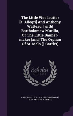 The Little Woodcutter [a. Allegri] And Anthony Watteau. [with] Bartholomew Murillo, Or The Little Banner-maker [and] The Orphan Of St. Malo [j. Cartie - 