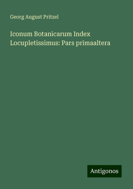 Iconum Botanicarum Index Locupletissimus: Pars primaaltera - Georg August Pritzel