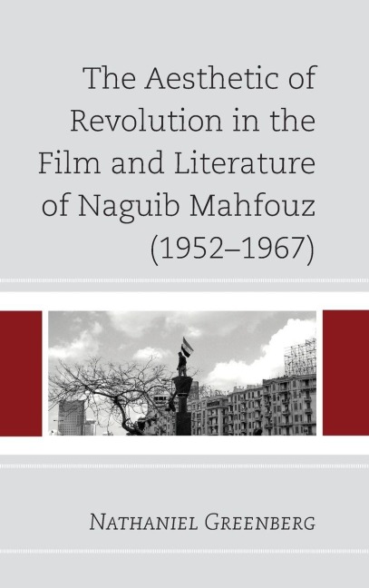 Aesthetic of Revolution in the Film and Literature of Naguib Mahfouz (1952-1967) - Nathaniel Greenberg
