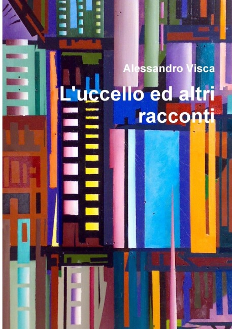 L'uccello ed altri racconti - Alessandro Visca